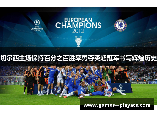 切尔西主场保持百分之百胜率勇夺英超冠军书写辉煌历史
