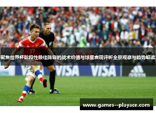 聚焦世界杯阶段性最佳阵容的战术价值与球星表现评析全景观察与趋势解读