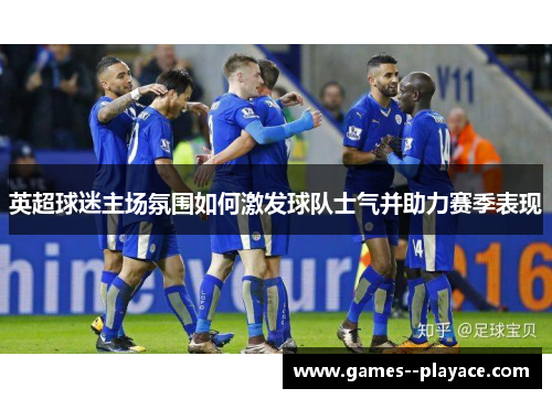 英超球迷主场氛围如何激发球队士气并助力赛季表现